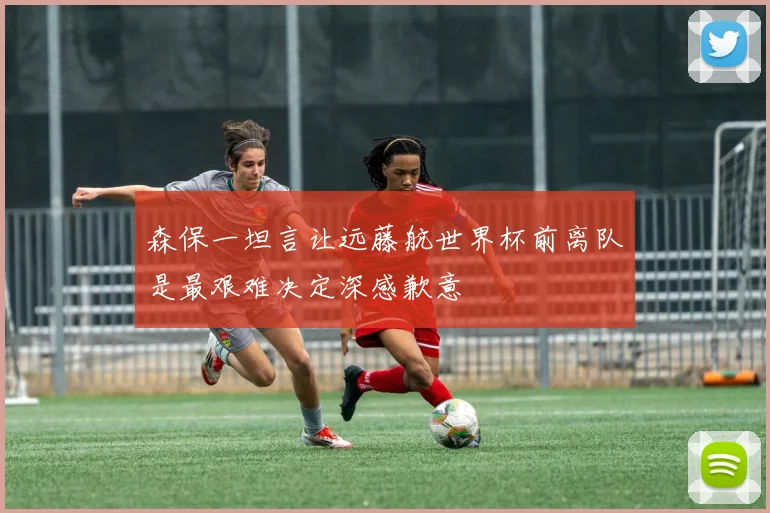 森保一坦言让远藤航世界杯前离队是最艰难决定深感歉意