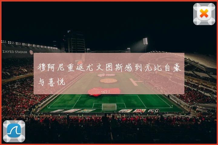 穆阿尼重返尤文图斯感到无比自豪与喜悦